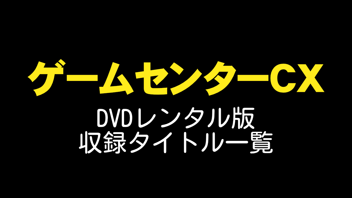 ゲームセンターCX-DVDレンタル版　収録タイトル一覧